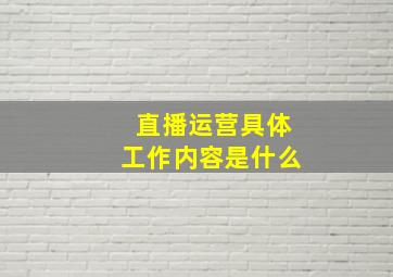 直播运营具体工作内容是什么