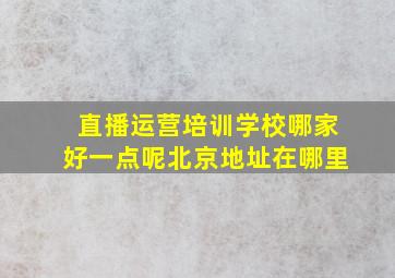 直播运营培训学校哪家好一点呢北京地址在哪里