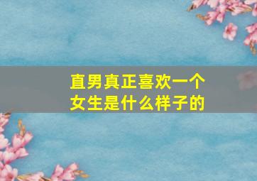 直男真正喜欢一个女生是什么样子的