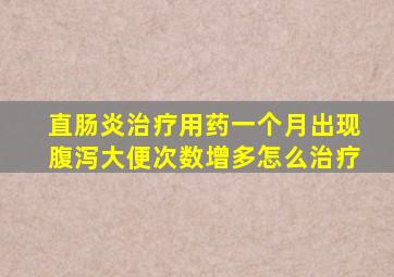 直肠炎治疗用药一个月出现腹泻大便次数增多怎么治疗