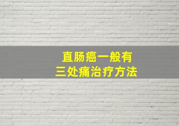 直肠癌一般有三处痛治疗方法