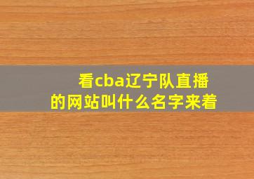 看cba辽宁队直播的网站叫什么名字来着