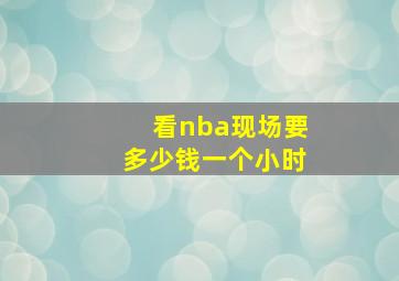 看nba现场要多少钱一个小时