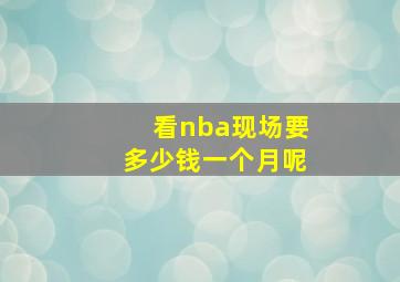 看nba现场要多少钱一个月呢