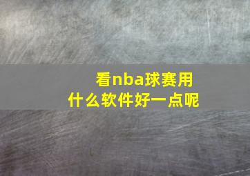 看nba球赛用什么软件好一点呢