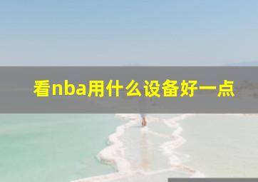 看nba用什么设备好一点