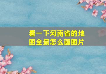 看一下河南省的地图全景怎么画图片