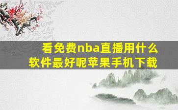 看免费nba直播用什么软件最好呢苹果手机下载