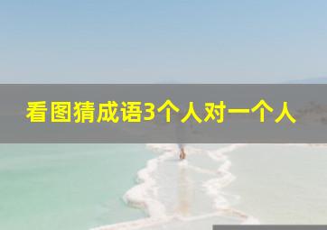 看图猜成语3个人对一个人