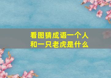 看图猜成语一个人和一只老虎是什么