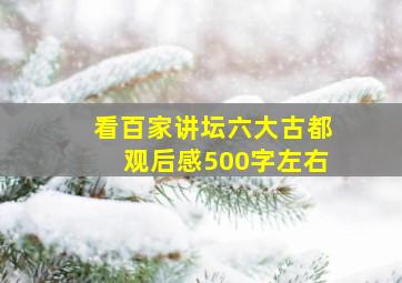 看百家讲坛六大古都观后感500字左右