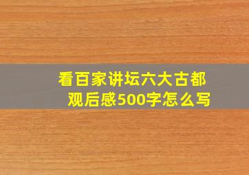 看百家讲坛六大古都观后感500字怎么写