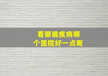 看眼睛疾病哪个医院好一点呢