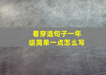 看穿造句子一年级简单一点怎么写