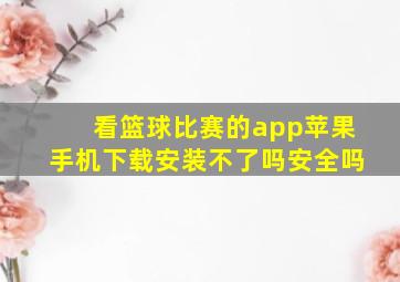 看篮球比赛的app苹果手机下载安装不了吗安全吗