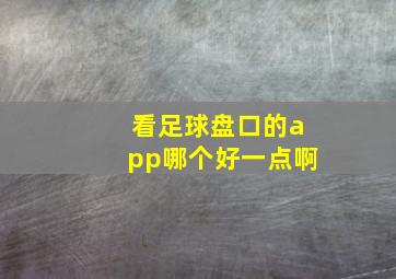 看足球盘口的app哪个好一点啊