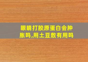 眼睛打胶原蛋白会肿胀吗,用土豆敷有用吗