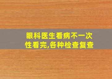 眼科医生看病不一次性看完,各种检查复查