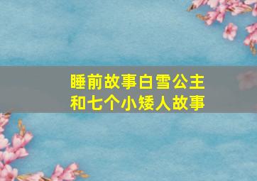 睡前故事白雪公主和七个小矮人故事