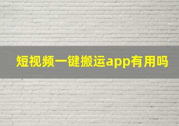 短视频一键搬运app有用吗