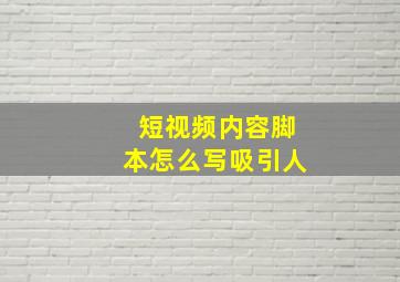 短视频内容脚本怎么写吸引人