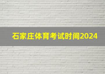 石家庄体育考试时间2024