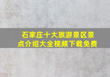 石家庄十大旅游景区景点介绍大全视频下载免费