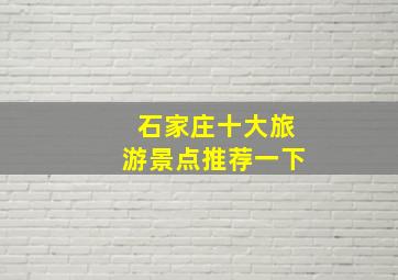 石家庄十大旅游景点推荐一下