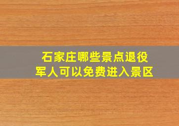 石家庄哪些景点退役军人可以免费进入景区