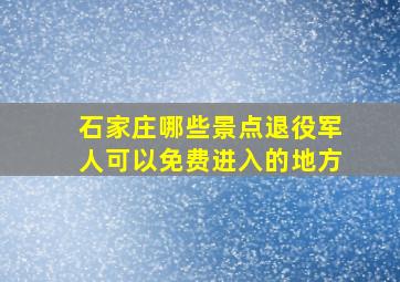 石家庄哪些景点退役军人可以免费进入的地方