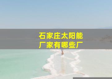 石家庄太阳能厂家有哪些厂