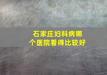 石家庄妇科病哪个医院看得比较好