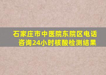 石家庄市中医院东院区电话咨询24小时核酸检测结果