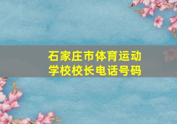 石家庄市体育运动学校校长电话号码