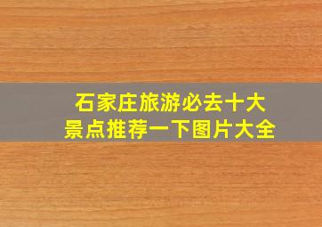 石家庄旅游必去十大景点推荐一下图片大全