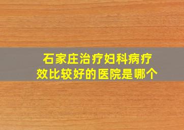 石家庄治疗妇科病疗效比较好的医院是哪个