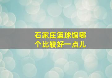 石家庄篮球馆哪个比较好一点儿