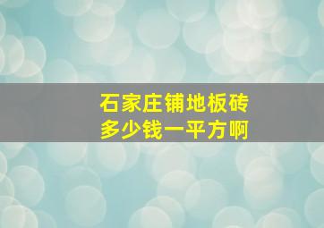 石家庄铺地板砖多少钱一平方啊