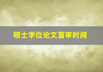 硕士学位论文盲审时间