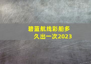 碧蓝航线彩船多久出一次2023