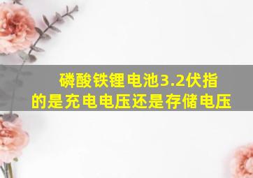 磷酸铁锂电池3.2伏指的是充电电压还是存储电压