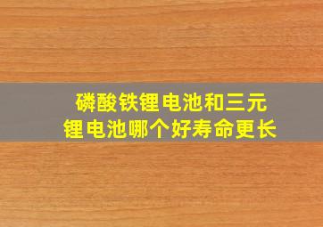 磷酸铁锂电池和三元锂电池哪个好寿命更长