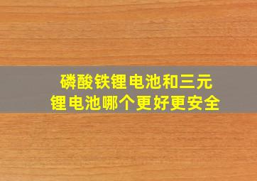 磷酸铁锂电池和三元锂电池哪个更好更安全