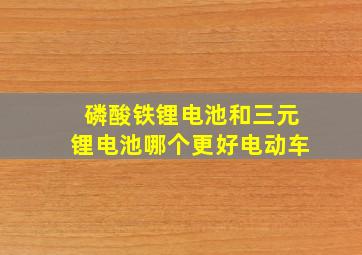 磷酸铁锂电池和三元锂电池哪个更好电动车