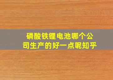 磷酸铁锂电池哪个公司生产的好一点呢知乎