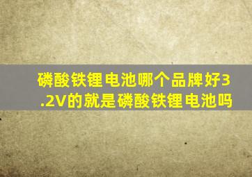 磷酸铁锂电池哪个品牌好3.2V的就是磷酸铁锂电池吗