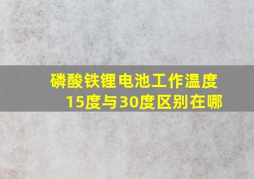 磷酸铁锂电池工作温度15度与30度区别在哪