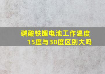 磷酸铁锂电池工作温度15度与30度区别大吗