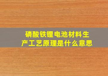 磷酸铁锂电池材料生产工艺原理是什么意思