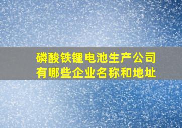 磷酸铁锂电池生产公司有哪些企业名称和地址